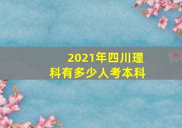 2021年四川理科有多少人考本科