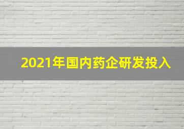 2021年国内药企研发投入