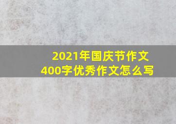 2021年国庆节作文400字优秀作文怎么写