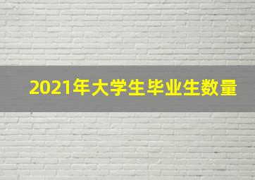 2021年大学生毕业生数量