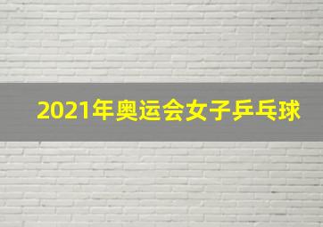 2021年奥运会女子乒乓球