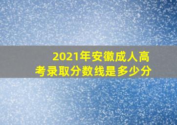 2021年安徽成人高考录取分数线是多少分