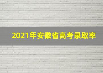 2021年安徽省高考录取率