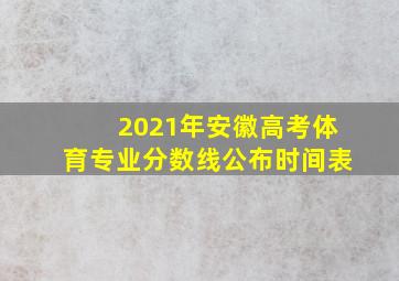 2021年安徽高考体育专业分数线公布时间表