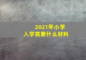 2021年小学入学需要什么材料