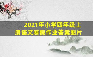 2021年小学四年级上册语文寒假作业答案图片