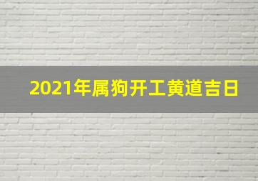 2021年属狗开工黄道吉日