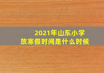 2021年山东小学放寒假时间是什么时候