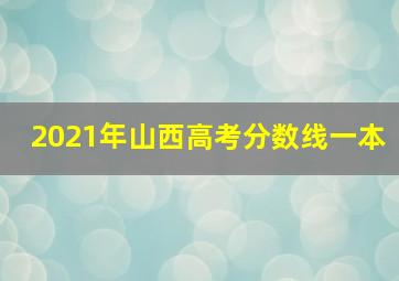 2021年山西高考分数线一本