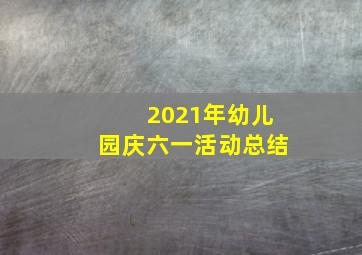 2021年幼儿园庆六一活动总结