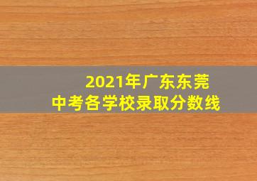 2021年广东东莞中考各学校录取分数线