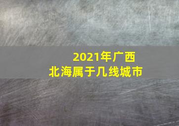 2021年广西北海属于几线城市