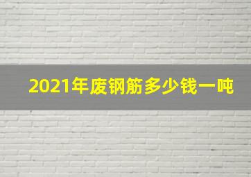 2021年废钢筋多少钱一吨