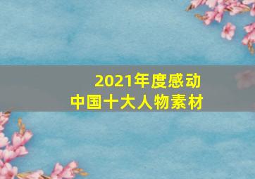 2021年度感动中国十大人物素材