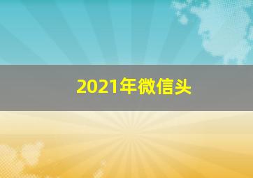 2021年微信头