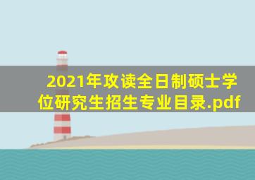 2021年攻读全日制硕士学位研究生招生专业目录.pdf