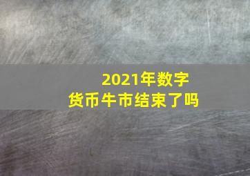 2021年数字货币牛市结束了吗