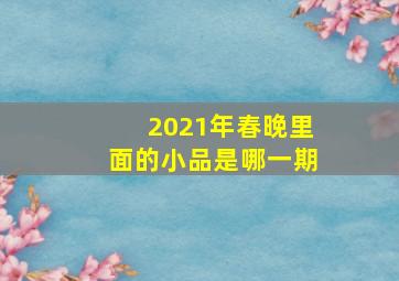 2021年春晚里面的小品是哪一期