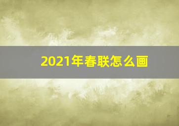 2021年春联怎么画