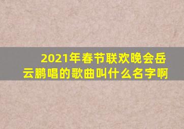 2021年春节联欢晚会岳云鹏唱的歌曲叫什么名字啊