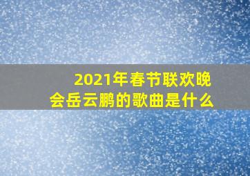 2021年春节联欢晚会岳云鹏的歌曲是什么