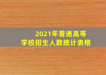 2021年普通高等学校招生人数统计表格