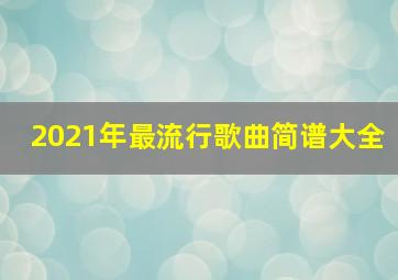 2021年最流行歌曲简谱大全