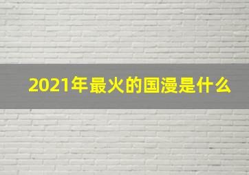 2021年最火的国漫是什么