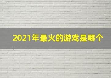 2021年最火的游戏是哪个