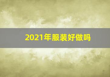 2021年服装好做吗