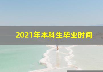 2021年本科生毕业时间