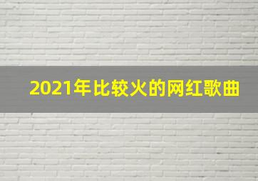 2021年比较火的网红歌曲