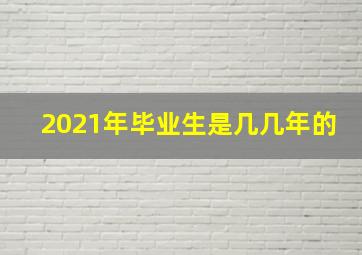 2021年毕业生是几几年的