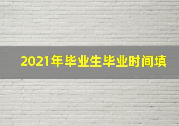 2021年毕业生毕业时间填