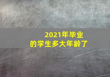 2021年毕业的学生多大年龄了