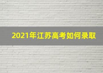 2021年江苏高考如何录取