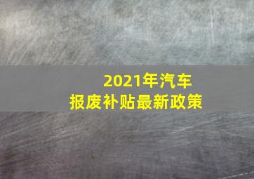 2021年汽车报废补贴最新政策