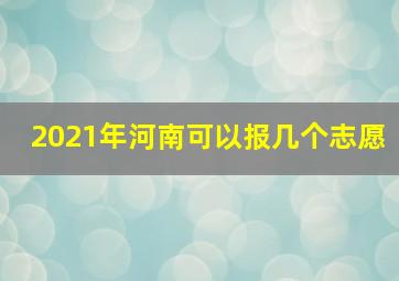 2021年河南可以报几个志愿