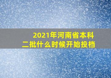 2021年河南省本科二批什么时候开始投档