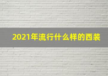 2021年流行什么样的西装