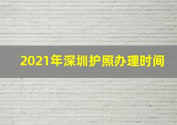 2021年深圳护照办理时间