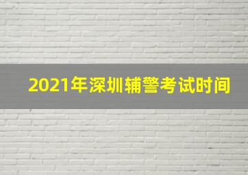 2021年深圳辅警考试时间