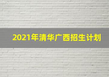 2021年清华广西招生计划