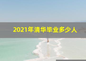 2021年清华毕业多少人