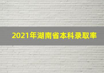 2021年湖南省本科录取率