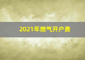 2021年燃气开户费