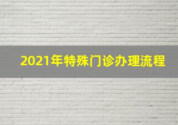 2021年特殊门诊办理流程