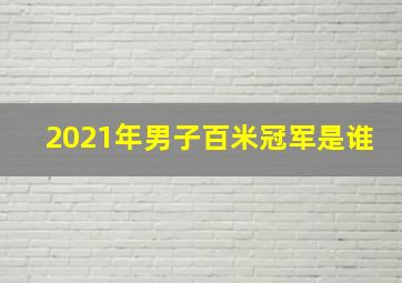 2021年男子百米冠军是谁