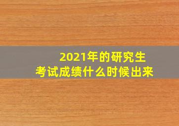 2021年的研究生考试成绩什么时候出来