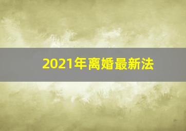 2021年离婚最新法